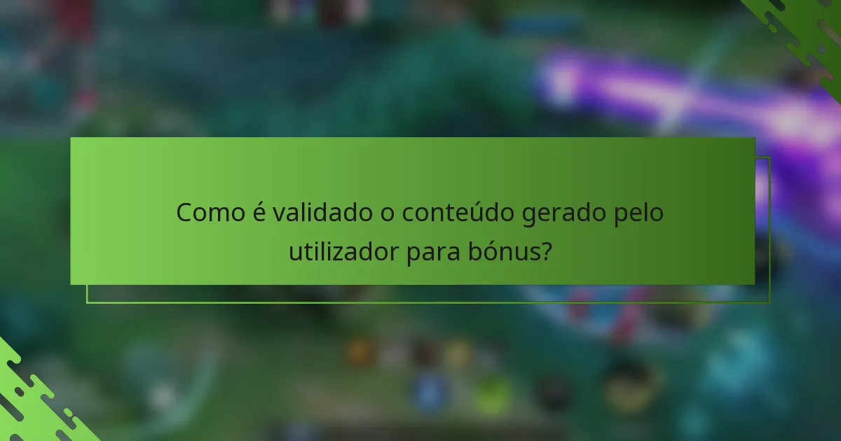 Como é validado o conteúdo gerado pelo utilizador para bónus?