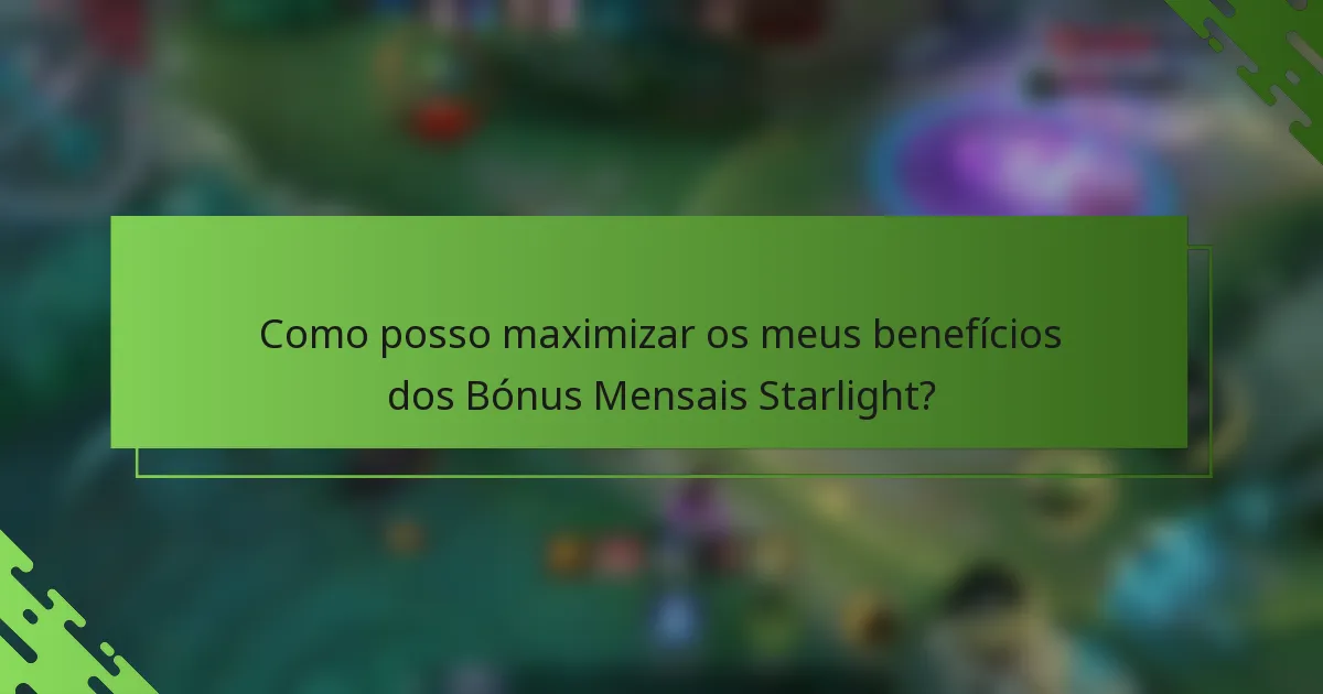 Como posso maximizar os meus benefícios dos Bónus Mensais Starlight?