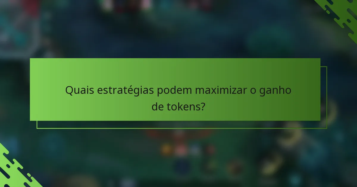 Quais estratégias podem maximizar o ganho de tokens?