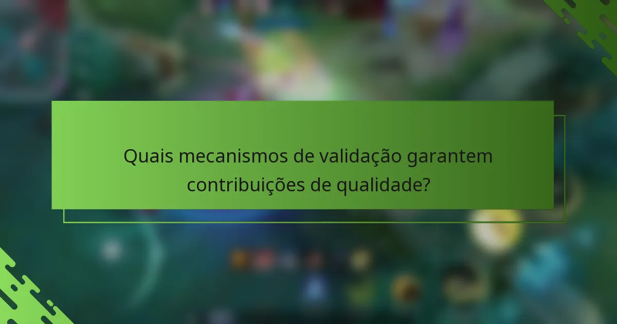 Quais mecanismos de validação garantem contribuições de qualidade?