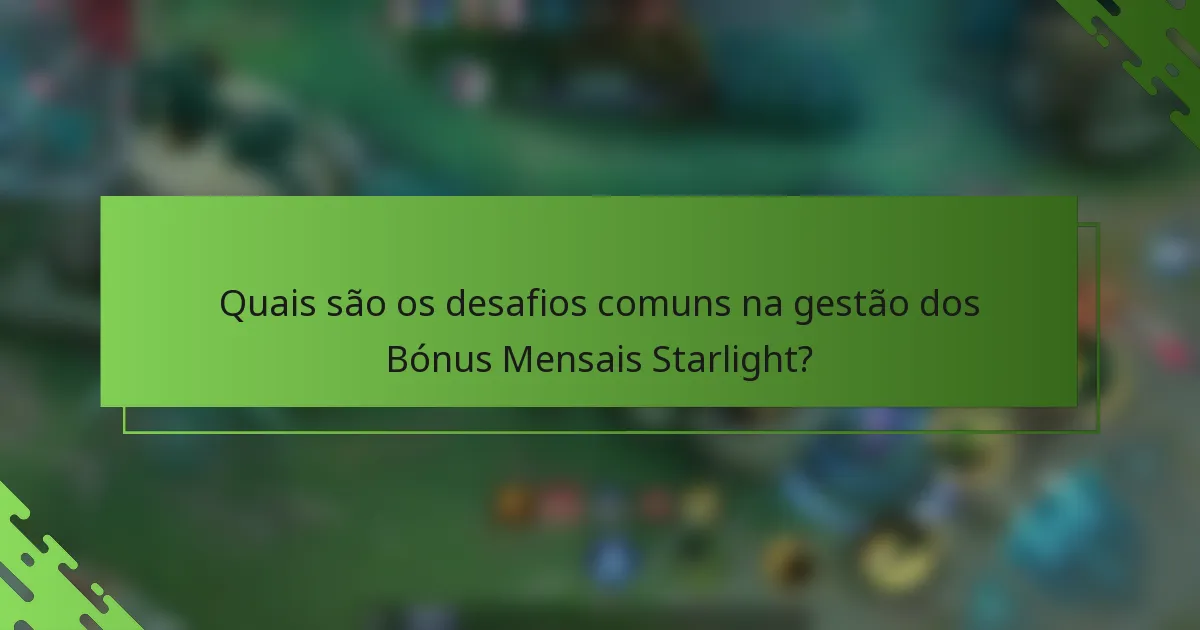 Quais são os desafios comuns na gestão dos Bónus Mensais Starlight?
