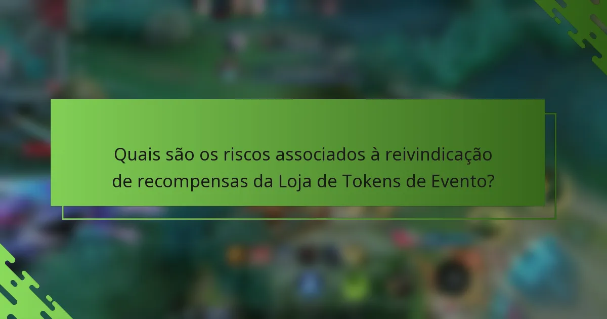 Quais são os riscos associados à reivindicação de recompensas da Loja de Tokens de Evento?