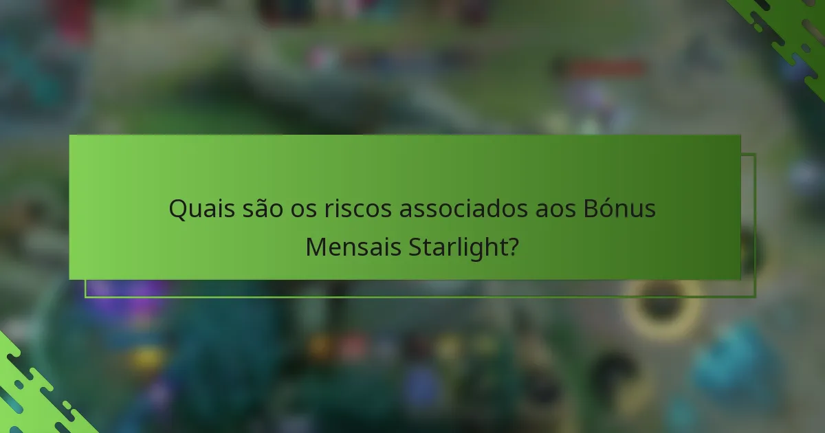 Quais são os riscos associados aos Bónus Mensais Starlight?