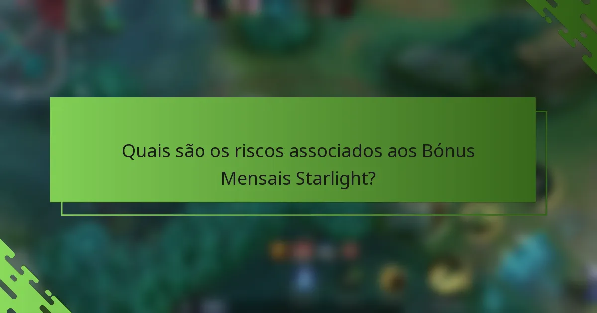 Quais são os riscos associados aos Bónus Mensais Starlight?