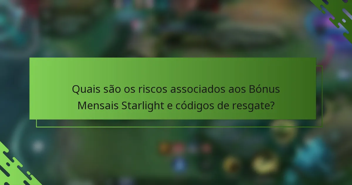 Quais são os riscos associados aos Bónus Mensais Starlight e códigos de resgate?